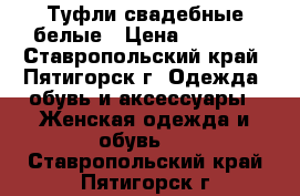 Туфли свадебные белые › Цена ­ 1 000 - Ставропольский край, Пятигорск г. Одежда, обувь и аксессуары » Женская одежда и обувь   . Ставропольский край,Пятигорск г.